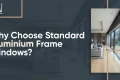 Why Choose Standard Aluminium Frame Windows?